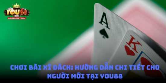 Chơi bài xì dách: hướng dẫn chi tiết cho người mới tại You88