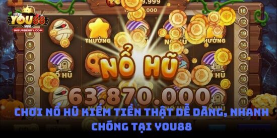 Chơi nổ hũ kiếm tiền thật dễ dàng, nhanh chóng tại You88