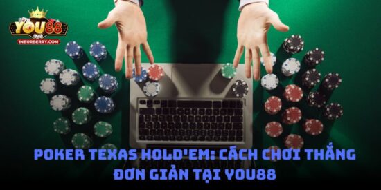 Poker Texas Hold'em: cách chơi thắng đơn giản tại You88